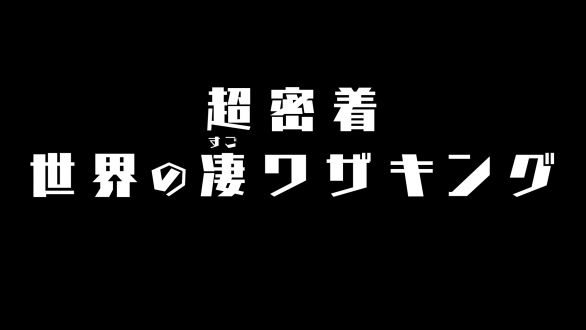 超密着！世界の“凄ワザ”キング～第四弾～