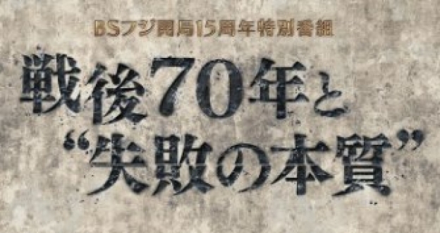 ＢＳフジ開局１５周年特別番組　　　　戦後７０年と”失敗の本質”