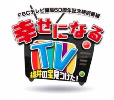  FBCテレビ開局60周年記念特別番組　幸せになるTV　福井の宝見つけた！