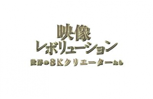 映像レボリューション　世界の８Kクリエーターたち