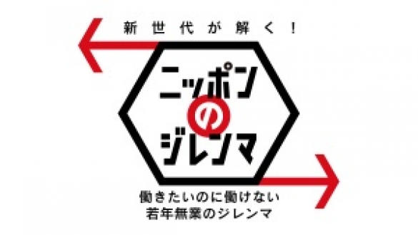 新世代が解く！ニッポンのジレンマ　2017年11月「働きたいのに働けない 若年無業のジレンマ」