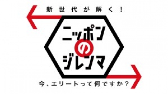 新世代が解く！ニッポンのジレンマ　2017年4月　今、エリートって何ですか？