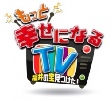 「もっと幸せになるTV　福井の宝見つけた！」