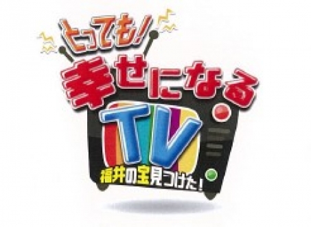 「とっても！幸せになるTV　福井の宝見つけた！」