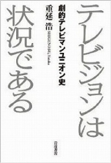 テレビジョンは状況である　－劇的テレビマンユニオン史－