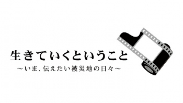 ＢＳ朝日「あしたの、こころに。」特別企画　　生きていくということ　～いま、伝えたい被災地の日々～