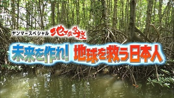 ヤンマースペシャル 地球学校 　未来を作れ！地球を救う日本人