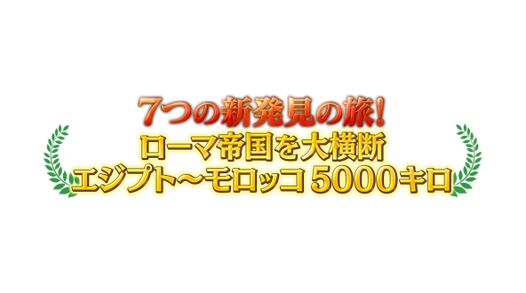 ７つの新発見の旅！ローマ帝国を大横断　エジプト～モロッコ5000キロ